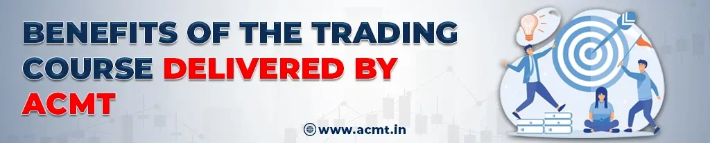 Benefits Of The Trading Course Delivered by ACMT